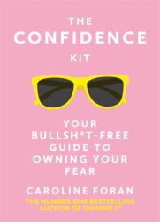 The Confidence Kit : Your Bullsh*t-Free Guide to Owning Your Fea