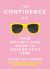 The Confidence Kit : Your Bullsh*t-Free Guide to Owning Your Fea