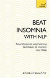 Beat Insomnia with NLP : Neurolinguistic Programming Techniques to Improve Your Sleep (Teach Yourself)