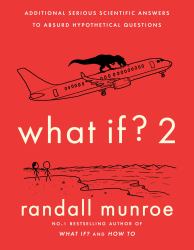 What If? 2 : Additional Serious Scientific Answers to Absurd Hypothetical Questions