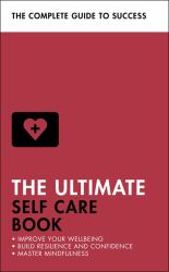 The Ultimate Self Care Book : Improve Your Wellbeing; Build Resilience and Confidence; Master Mindfulness