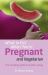 What to Eat When You're Pregnant and Vegetarian : The Complete Guide to Healthy Eating