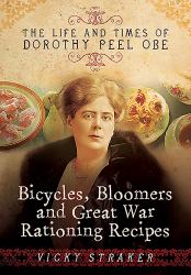 Bicycles, Bloomers and Great War Rationing Recipes : The Life and Times of Dorothy Peel OBE