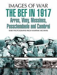 The BEF In 1917 : Arras, Vimy, Messines, Passchendaele and Cambrai