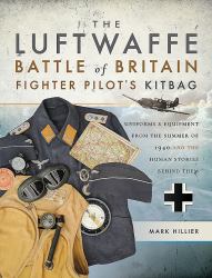 The Luftwaffe Battle of Britain Fighter Pilots' Kitbag : Uniforms and Equipment from the Summer of 1940 and the Human Stories Behind Them