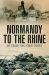 Normandy to the Rhine : By Those Who Were There