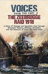 The Zeebrugge Raid 1918 : A Story of Courage and Sacrifice Told Through Newspaper Reports, Official Documents and the Accounts of Those Who Were There