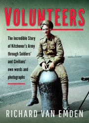 Volunteers : The Incredible Story of Kitchener's Army Through Soldiers' and Civilians' Own Words and Photographs