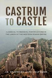 Castrum to Castle : Classical to Medieval Fortifications in the Lands of the Western Roman Empire