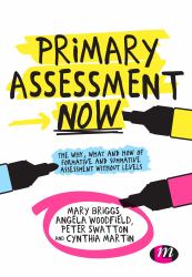 Primary Assessment Now : The Why, What and How of Formative and Summative Assessment Without Levels