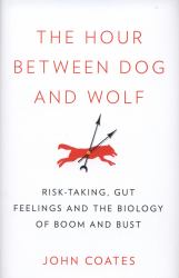 The Hour Between Dog and Wolf : Risk-Taking, Gut Feelings and the Biology of Boom and Bust