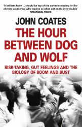 The Hour Between Dog and Wolf : Risk-Taking, Gut Feelings and the Biology of Boom and Bust