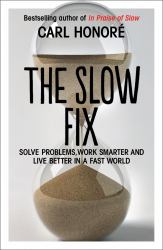 The Slow Fix : Solve Problems, Work Smarter and Live Better in a Fast World