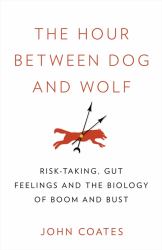 The Hour Between Dog and Wolf : Risk-Taking, Gut Feelings and the Biology of Boom and Bust