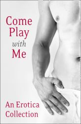 Come Play With Me: An Erotica Collection