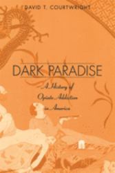 Dark Paradise : A History of Opiate Addiction in America