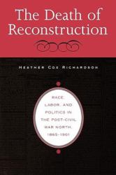 The Death of Reconstruction : Race, Labor, and Politics in the Post-Civil War North, 1865-1901