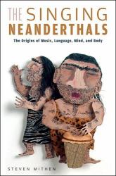 The Singing Neanderthals : The Origins of Music, Language, Mind, and Body