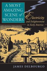 A Most Amazing Scene of Wonders : Electricity and Enlightenment in Early America