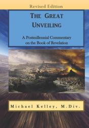 The Great Unveiling : A Postmillennial Commentary on the Book of Revelation