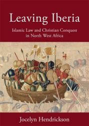 Leaving Iberia : Islamic Law and Christian Conquest in North West Africa