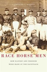 Race Horse Men : How Slavery and Freedom Were Made at the Racetrack