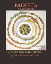 MIXED: a Cookbook : 13 Seasoning Mixes and over 100 Ways to Use Them