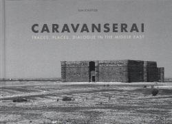 Caravanserai : Traces, Places, Dialogue in the Middle East