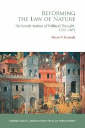 Reforming the Law of Nature : Natural Law in the Reformed Tradition and the Secularisation of Political Thought, 1532-1688