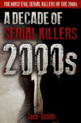 2000s - a Decade of Serial Killers : The Most Evil Serial Killers of The 2000s