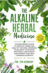 The Alkaline Herbal Medicine : The Beginners Guide to Medicinal Herbs and Healthy Natural Remedies to Balance Your Mind, Lose Weight, Gain Energy and Heal Common Ailments