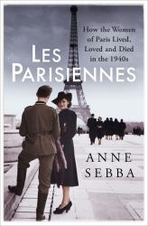 Les Parisiennes : How the Women of Paris Lived, Loved, and Died under Nazi Occupation