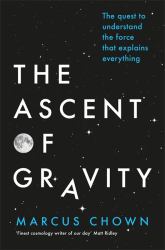 The Ascent of Gravity : The Quest to Understand the Force That Explains Everything