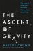 The Ascent of Gravity : The Quest to Understand the Force That Explains Everything