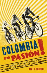 Colombia Es Pasión! : The Generation of Racing Cyclists Who Changed Their Nation and TheTour de France