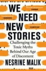 We Need New Stories : Challenging the Toxic Myths Behind Our Age of Discontent