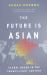 The Future Is Asian : Global Order in the Twenty-First Century