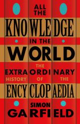 All the Knowledge in the World : The Extraordinary History of the Encyclopaedia by the Bestselling Author of JUST MY TYPE