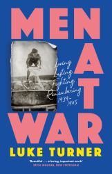 Men at War : Loving, Lusting, Fighting, Remembering 1939-1945