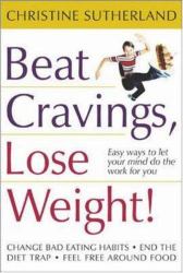 Beat Cravings, Lose Weight! : Easy Ways to Let Your Mind Do the Work for You