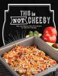 This Is Not Cheesy! : Easy and Delicious Dairy-Free Recipes for Kids with Allergies