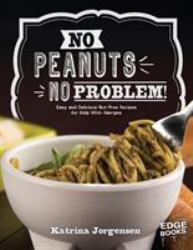 No Peanuts, No Problem! : Easy and Delicious Nut-Free Recipes for Kids with Allergies