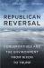 The Republican Reversal : Conservatives and the Environment from Nixon to Trump