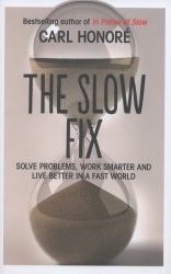 The Slow Fix : Solve Problems, Work Smarter and Live Better in a Fast World