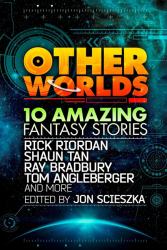 Other Worlds (feat. stories by Rick Riordan, Shaun Tan, Tom Angleberger, Ray Bradbury and more)