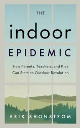 The Indoor Epidemic : How Parents, Teachers, and Kids Can Start an Outdoor Revolution