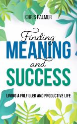 Finding Meaning and Success : Living a Fulfilled and Productive Life