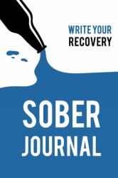 Sober Journal: Write Your Recovery : Quit Drinking Journal. Guided Journal with Daily Reflections: Sobriety Gifts for Women and Men in Alcoholics Anonymous, Alcoholism, Drug Addiction Recovery, Narcotics Rehab, Living Sober