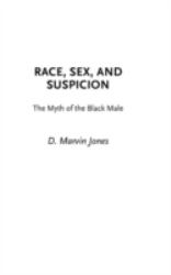 Race, Sex, and Suspicion : The Myth of the Black Male