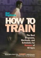 Hal Higdon's How to Train : The Best Programs, Workouts, and Schedules for Runners of All Ages